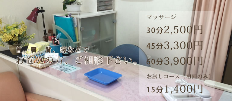 首、肩、背、腰などでお悩みの方、ご相談下さい。マッサージ30分2,500円　45分3,300円　60分3,900円　お試しコース（初回のみ）15分1,400円